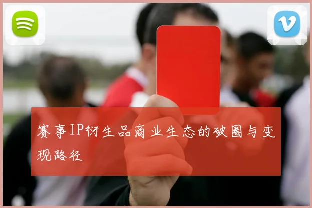 赛事IP衍生品商业生态的破圈与变现路径
