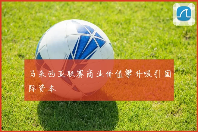 马来西亚联赛商业价值攀升吸引国际资本
