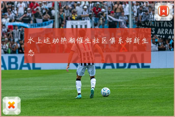 水上运动热潮催生社区俱乐部新生态