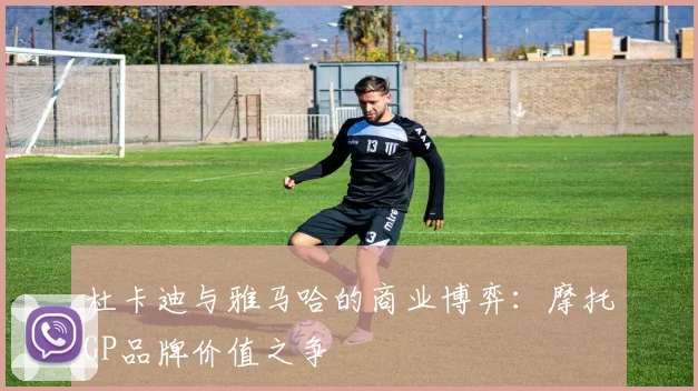杜卡迪与雅马哈的商业博弈：摩托GP品牌价值之争