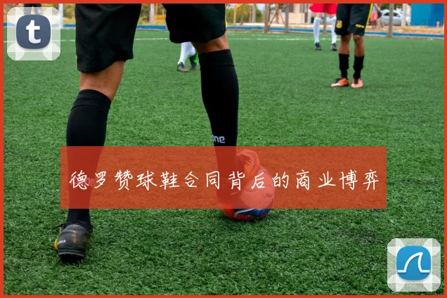 德罗赞球鞋合同背后的商业博弈