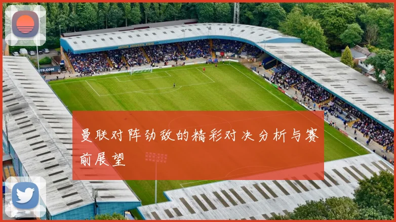 曼联对阵劲敌的精彩对决分析与赛前展望