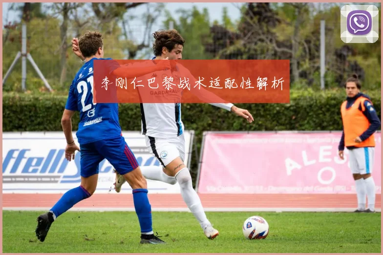 李刚仁巴黎战术适配性解析