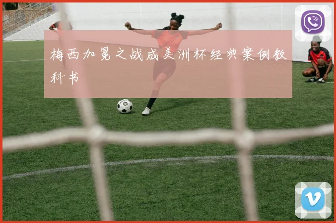 梅西加冕之战成美洲杯经典案例教科书