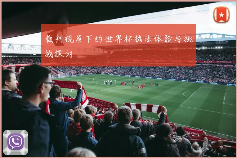 裁判视角下的世界杯执法体验与挑战探讨