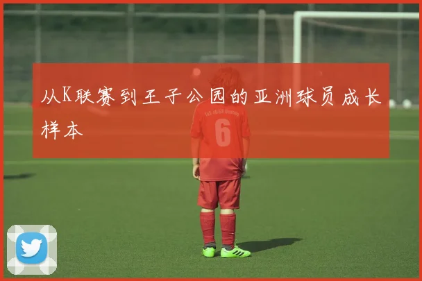 从K联赛到王子公园的亚洲球员成长样本