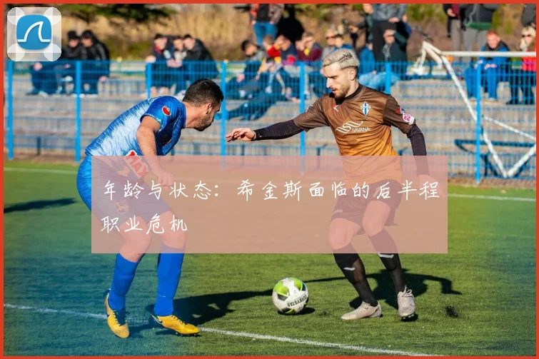 年龄与状态：希金斯面临的后半程职业危机